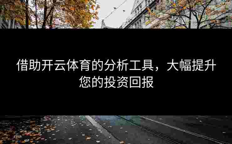 借助开云体育的分析工具,大幅提升您的投资回报 借助开云体育的分析工具,大幅提升您的投资回报