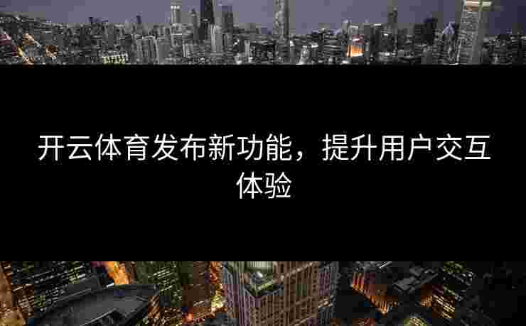 开云体育发布新功能，提升用户交互体验