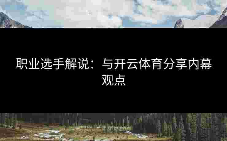 职业选手解说：与开云体育分享内幕观点