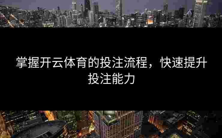 掌握开云体育的投注流程，快速提升投注能力