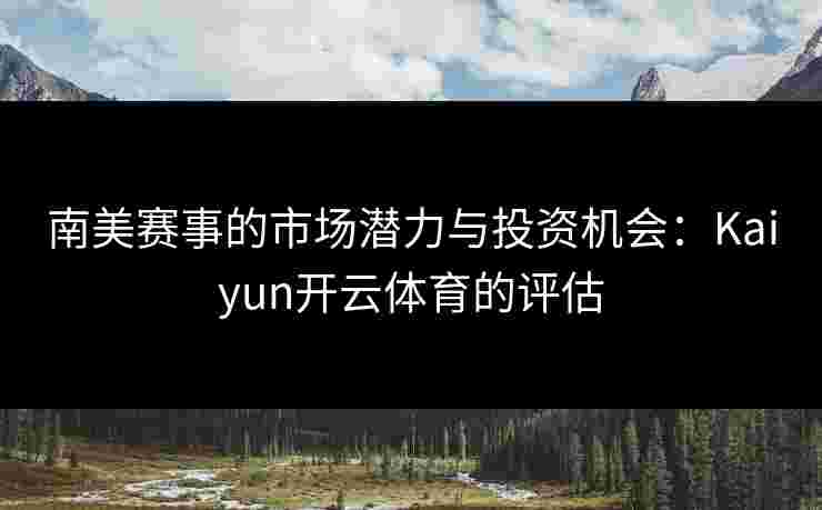 南美赛事的市场潜力与投资机会：Kaiyun开云体育的评估