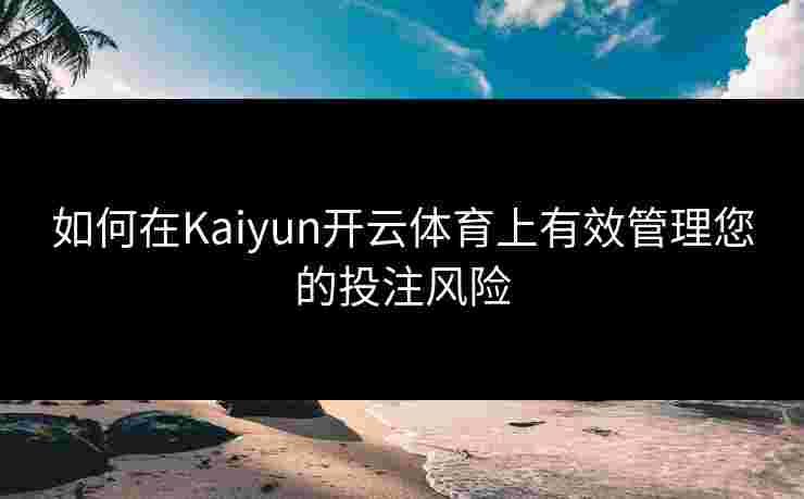 如何在Kaiyun开云体育上有效管理您的投注风险