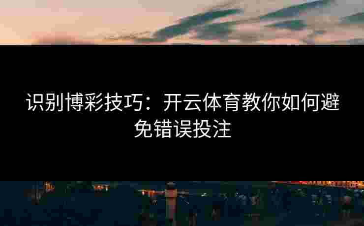 识别博彩技巧：开云体育教你如何避免错误投注