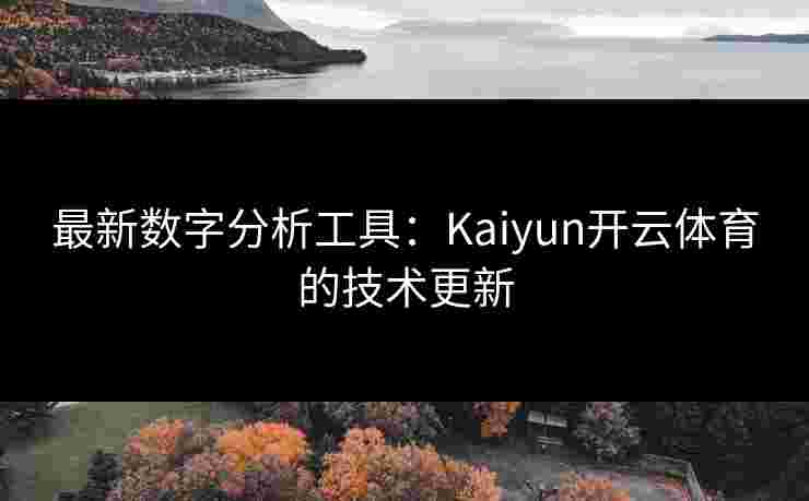 最新数字分析工具：Kaiyun开云体育的技术更新