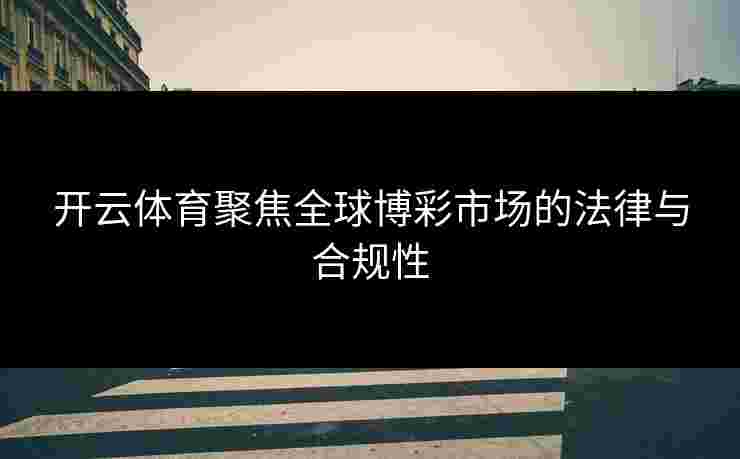 开云体育聚焦全球博彩市场的法律与合规性