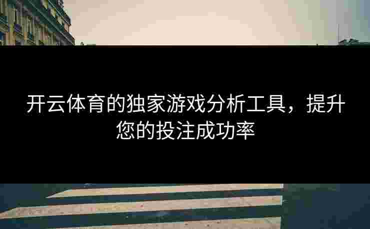 开云体育的独家游戏分析工具，提升您的投注成功率