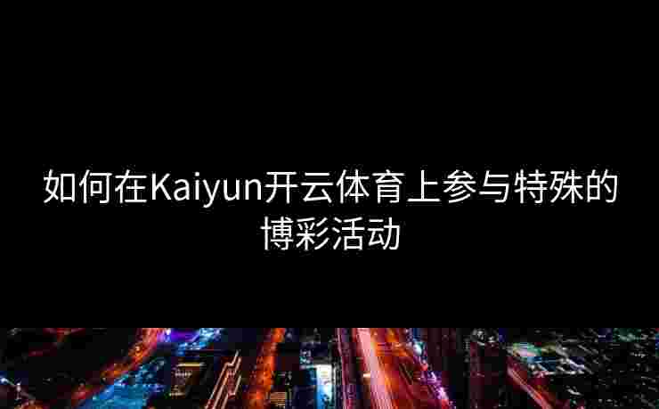 如何在Kaiyun开云体育上参与特殊的博彩活动 如何在Kaiyun开云体育上参与特殊的博彩活动