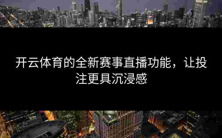 开云体育的全新赛事直播功能，让投注更具沉浸感