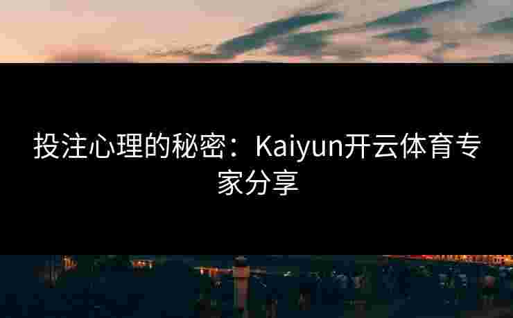 投注心理的秘密：Kaiyun开云体育专家分享