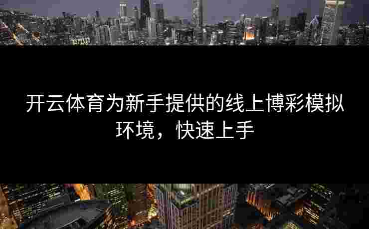 开云体育为新手提供的线上博彩模拟环境，快速上手