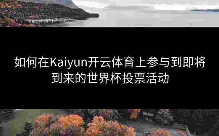如何在Kaiyun开云体育上参与到即将到来的世界杯投票活动