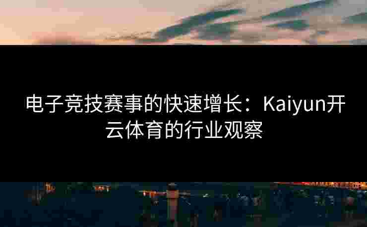 电子竞技赛事的快速增长：Kaiyun开云体育的行业观察