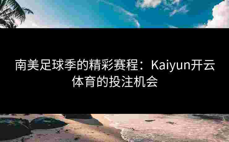 南美足球季的精彩赛程：Kaiyun开云体育的投注机会