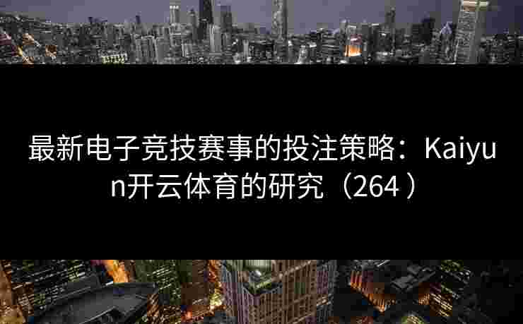 最新电子竞技赛事的投注策略：Kaiyun开云体育的研究（264 ）