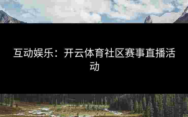 互动娱乐：开云体育社区赛事直播活动