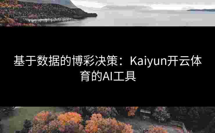 基于数据的博彩决策：Kaiyun开云体育的AI工具