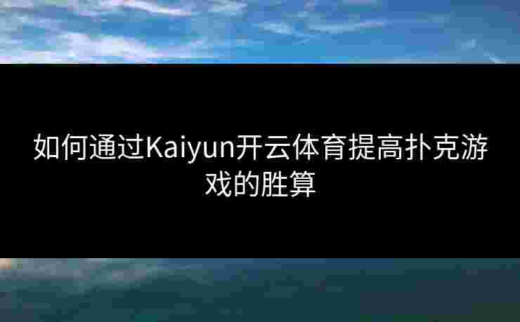 如何通过Kaiyun开云体育提高扑克游戏的胜算