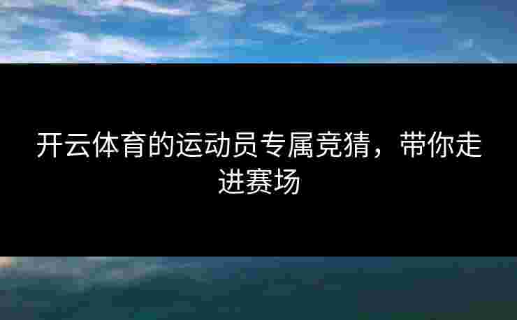 开云体育的运动员专属竞猜，带你走进赛场